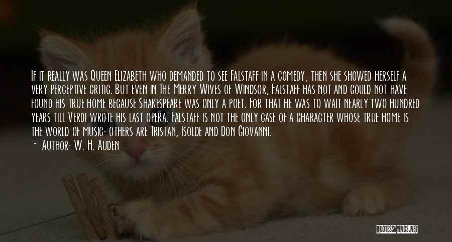 W. H. Auden Quotes: If It Really Was Queen Elizabeth Who Demanded To See Falstaff In A Comedy, Then She Showed Herself A Very