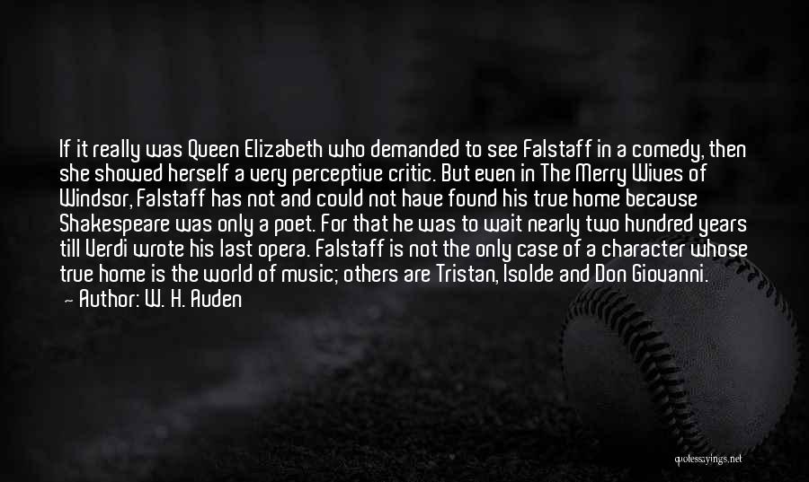 W. H. Auden Quotes: If It Really Was Queen Elizabeth Who Demanded To See Falstaff In A Comedy, Then She Showed Herself A Very