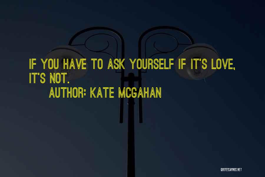 Kate McGahan Quotes: If You Have To Ask Yourself If It's Love, It's Not.