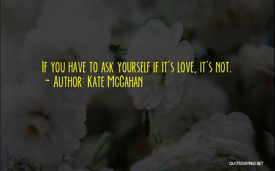 Kate McGahan Quotes: If You Have To Ask Yourself If It's Love, It's Not.