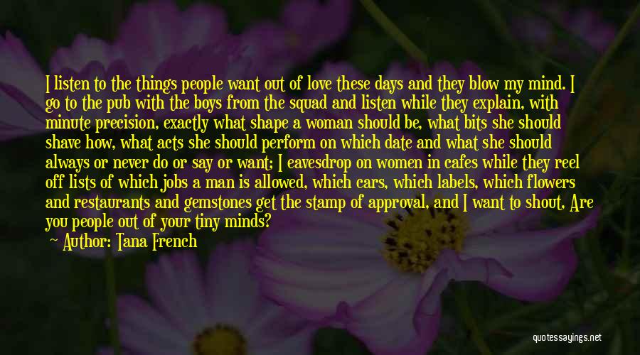 Tana French Quotes: I Listen To The Things People Want Out Of Love These Days And They Blow My Mind. I Go To