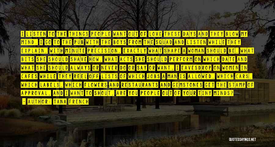 Tana French Quotes: I Listen To The Things People Want Out Of Love These Days And They Blow My Mind. I Go To