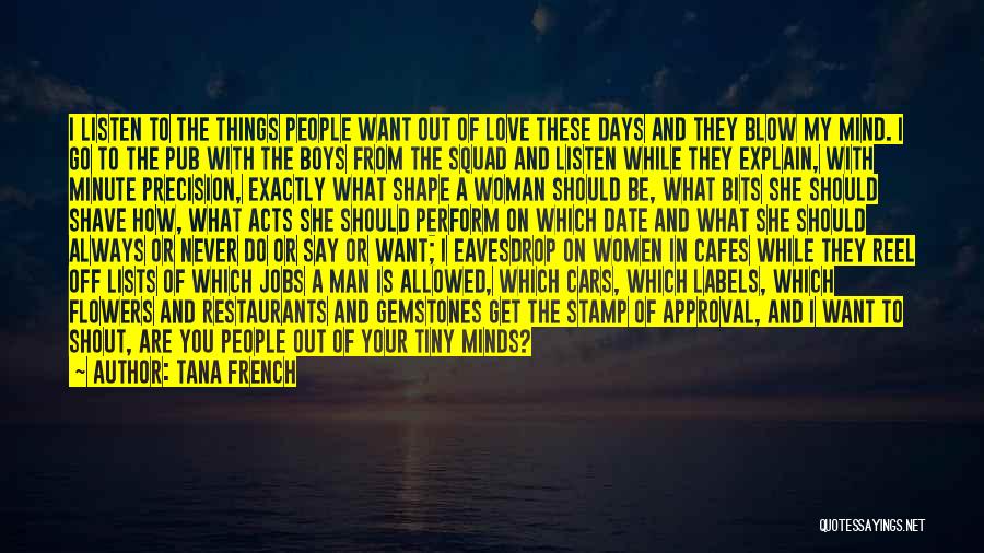 Tana French Quotes: I Listen To The Things People Want Out Of Love These Days And They Blow My Mind. I Go To