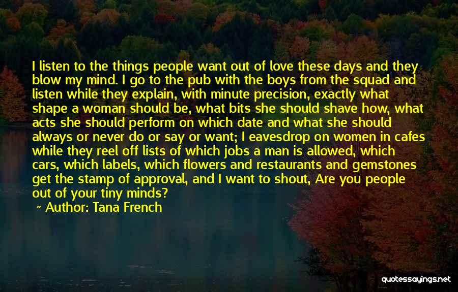 Tana French Quotes: I Listen To The Things People Want Out Of Love These Days And They Blow My Mind. I Go To