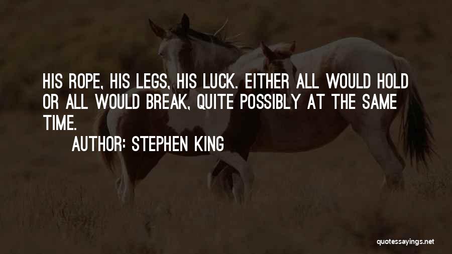 Stephen King Quotes: His Rope, His Legs, His Luck. Either All Would Hold Or All Would Break, Quite Possibly At The Same Time.