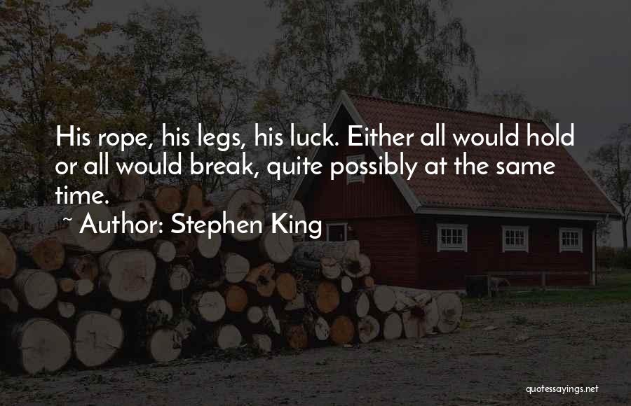 Stephen King Quotes: His Rope, His Legs, His Luck. Either All Would Hold Or All Would Break, Quite Possibly At The Same Time.