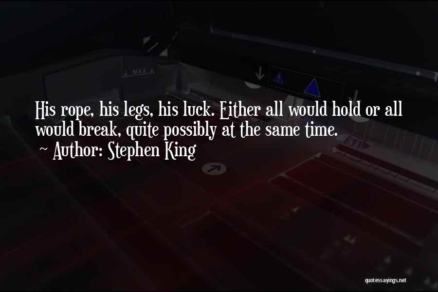 Stephen King Quotes: His Rope, His Legs, His Luck. Either All Would Hold Or All Would Break, Quite Possibly At The Same Time.