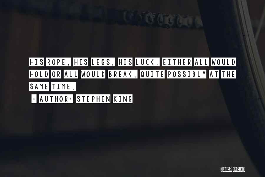 Stephen King Quotes: His Rope, His Legs, His Luck. Either All Would Hold Or All Would Break, Quite Possibly At The Same Time.