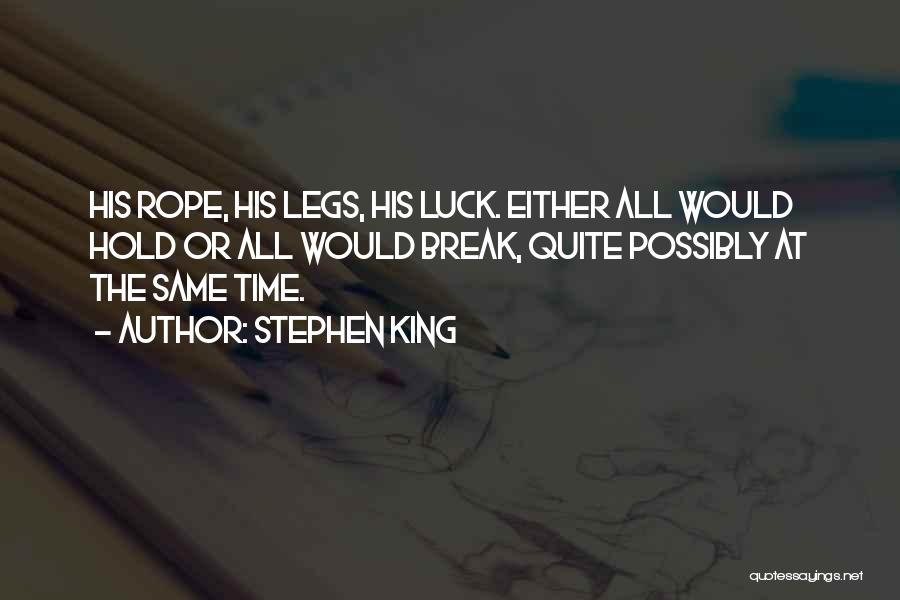 Stephen King Quotes: His Rope, His Legs, His Luck. Either All Would Hold Or All Would Break, Quite Possibly At The Same Time.