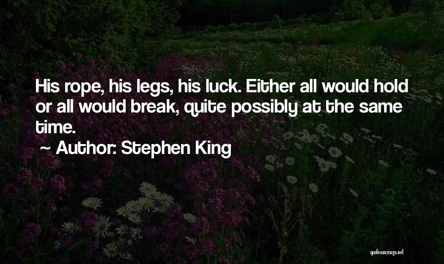 Stephen King Quotes: His Rope, His Legs, His Luck. Either All Would Hold Or All Would Break, Quite Possibly At The Same Time.