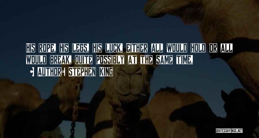 Stephen King Quotes: His Rope, His Legs, His Luck. Either All Would Hold Or All Would Break, Quite Possibly At The Same Time.