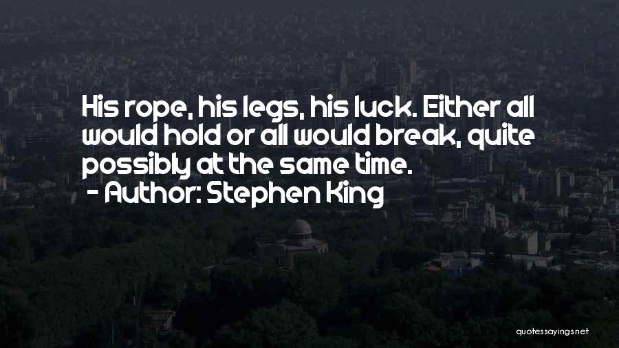 Stephen King Quotes: His Rope, His Legs, His Luck. Either All Would Hold Or All Would Break, Quite Possibly At The Same Time.