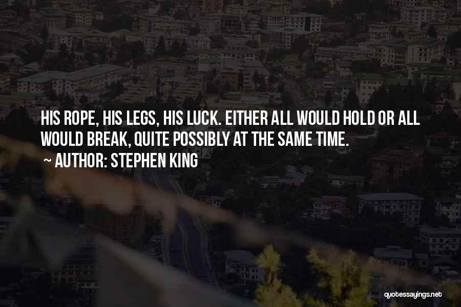 Stephen King Quotes: His Rope, His Legs, His Luck. Either All Would Hold Or All Would Break, Quite Possibly At The Same Time.
