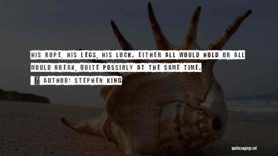 Stephen King Quotes: His Rope, His Legs, His Luck. Either All Would Hold Or All Would Break, Quite Possibly At The Same Time.