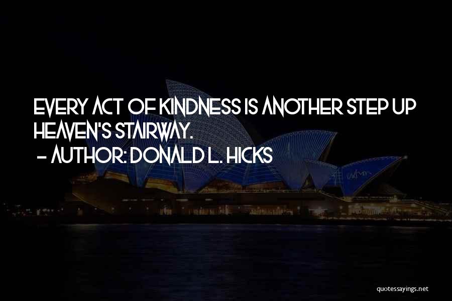 Donald L. Hicks Quotes: Every Act Of Kindness Is Another Step Up Heaven's Stairway.