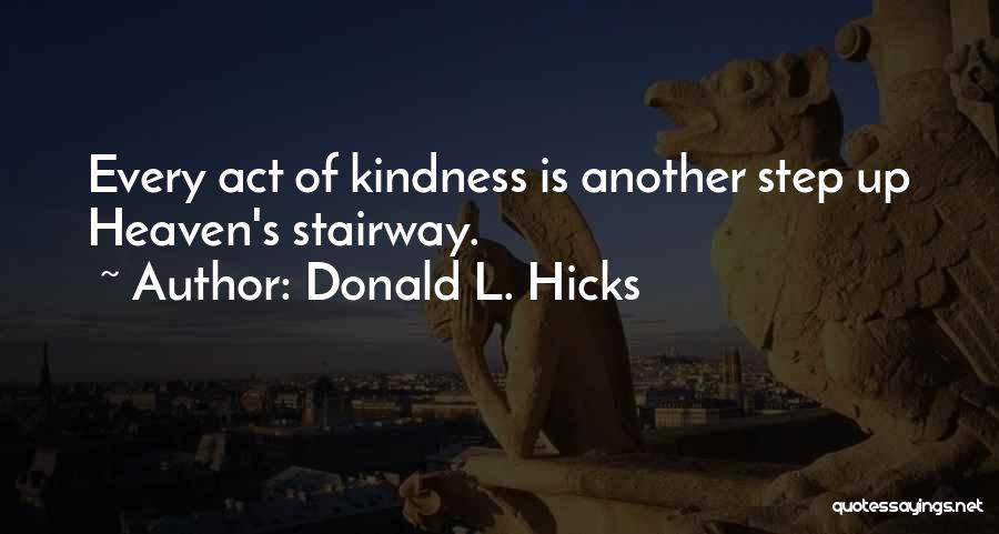 Donald L. Hicks Quotes: Every Act Of Kindness Is Another Step Up Heaven's Stairway.