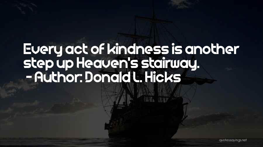 Donald L. Hicks Quotes: Every Act Of Kindness Is Another Step Up Heaven's Stairway.