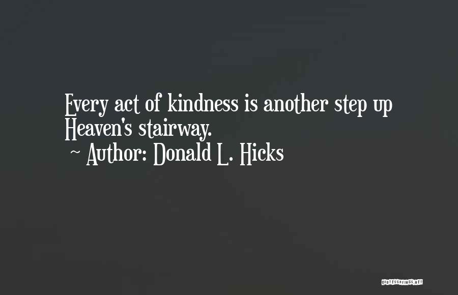 Donald L. Hicks Quotes: Every Act Of Kindness Is Another Step Up Heaven's Stairway.