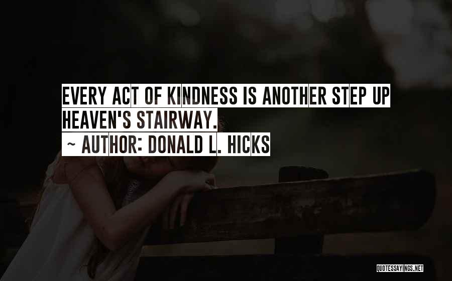 Donald L. Hicks Quotes: Every Act Of Kindness Is Another Step Up Heaven's Stairway.