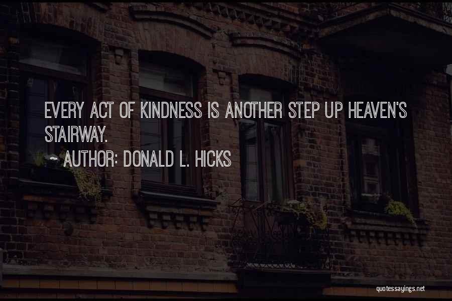 Donald L. Hicks Quotes: Every Act Of Kindness Is Another Step Up Heaven's Stairway.