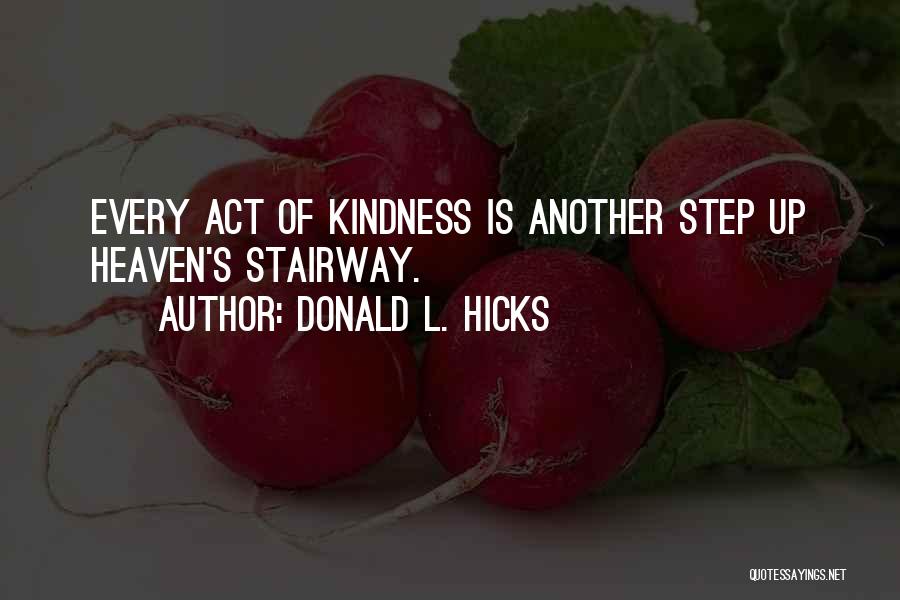 Donald L. Hicks Quotes: Every Act Of Kindness Is Another Step Up Heaven's Stairway.
