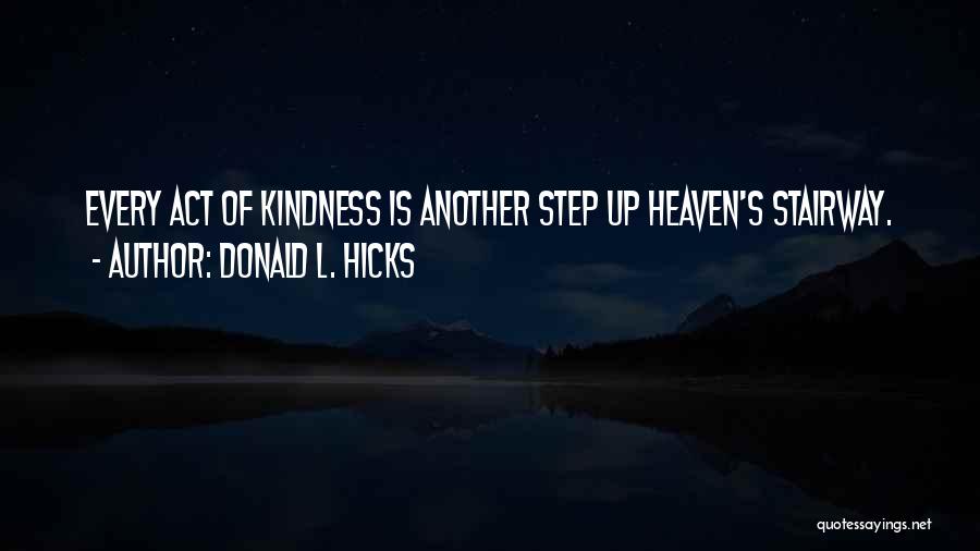 Donald L. Hicks Quotes: Every Act Of Kindness Is Another Step Up Heaven's Stairway.