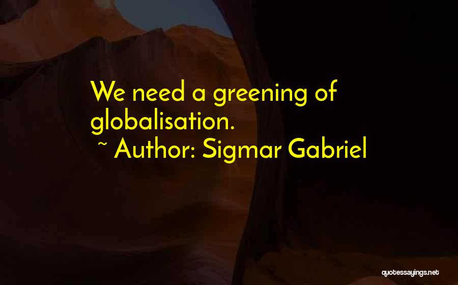 Sigmar Gabriel Quotes: We Need A Greening Of Globalisation.
