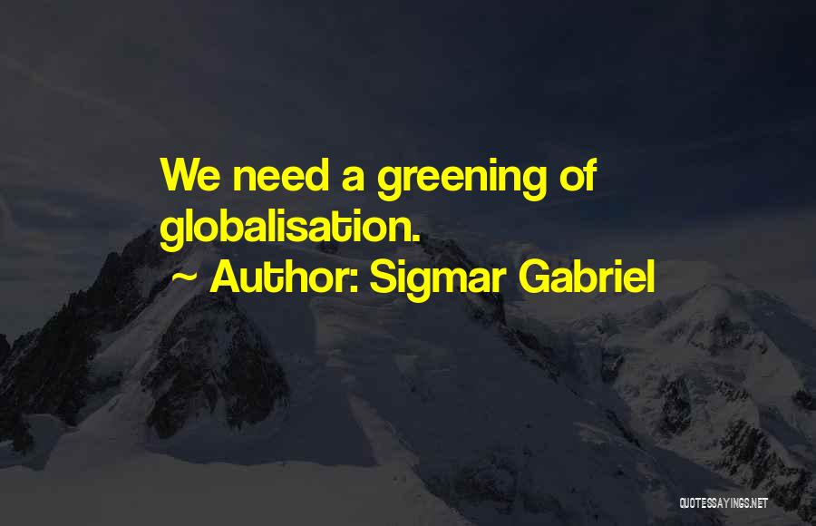 Sigmar Gabriel Quotes: We Need A Greening Of Globalisation.