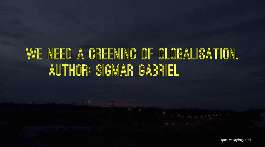 Sigmar Gabriel Quotes: We Need A Greening Of Globalisation.