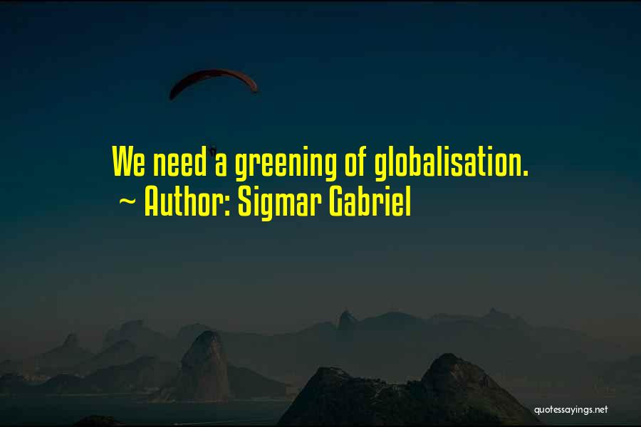 Sigmar Gabriel Quotes: We Need A Greening Of Globalisation.