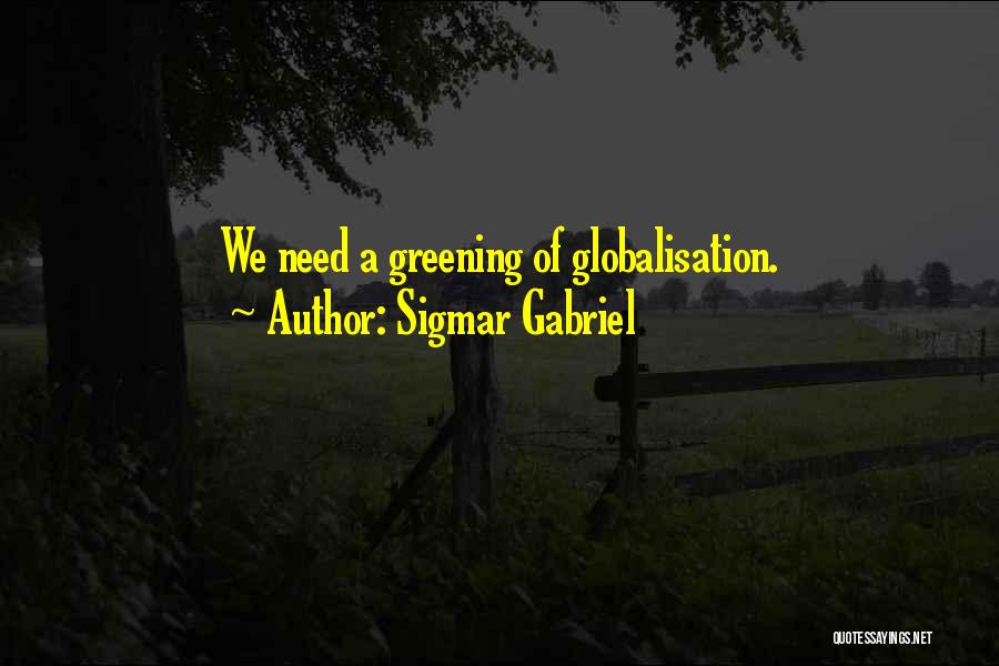 Sigmar Gabriel Quotes: We Need A Greening Of Globalisation.