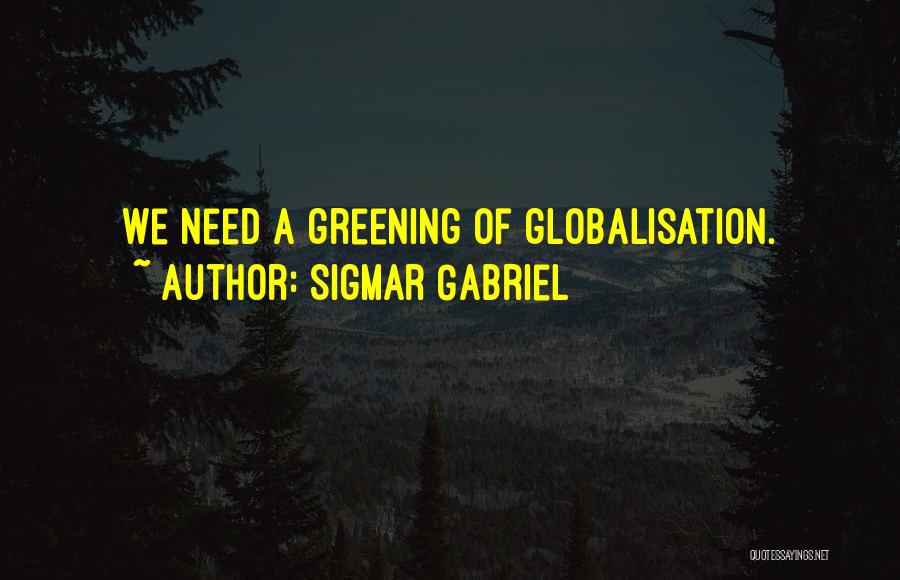 Sigmar Gabriel Quotes: We Need A Greening Of Globalisation.