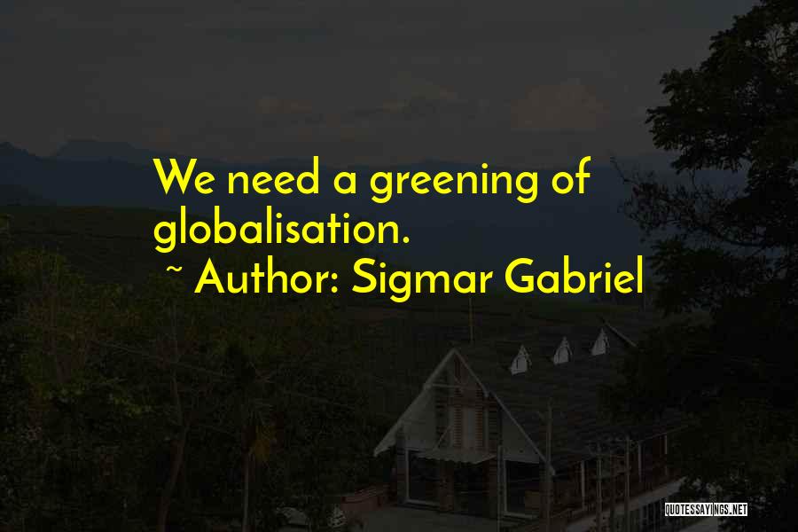 Sigmar Gabriel Quotes: We Need A Greening Of Globalisation.
