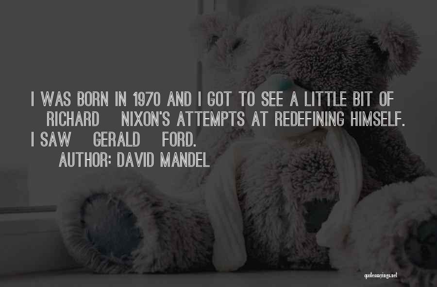 David Mandel Quotes: I Was Born In 1970 And I Got To See A Little Bit Of [richard] Nixon's Attempts At Redefining Himself.