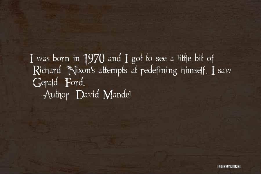 David Mandel Quotes: I Was Born In 1970 And I Got To See A Little Bit Of [richard] Nixon's Attempts At Redefining Himself.