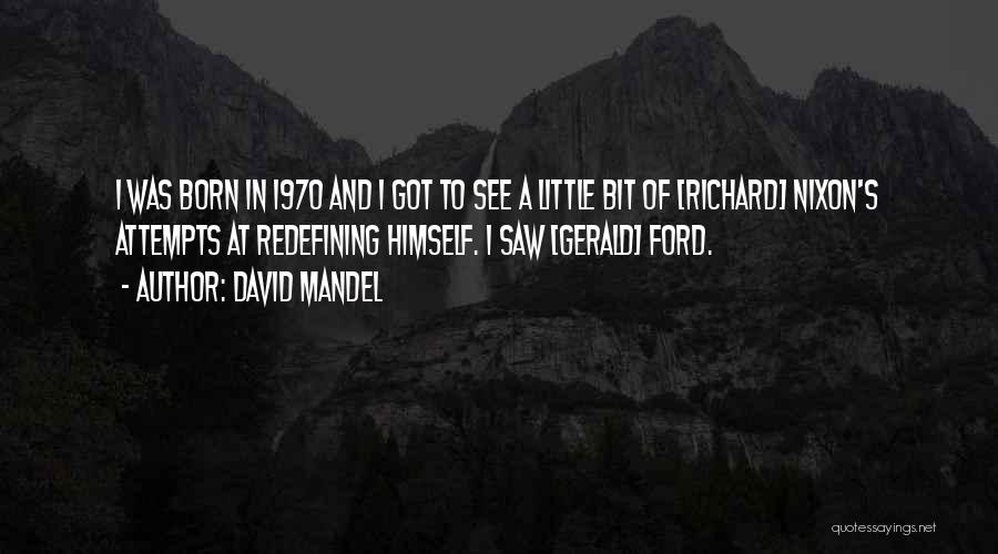 David Mandel Quotes: I Was Born In 1970 And I Got To See A Little Bit Of [richard] Nixon's Attempts At Redefining Himself.