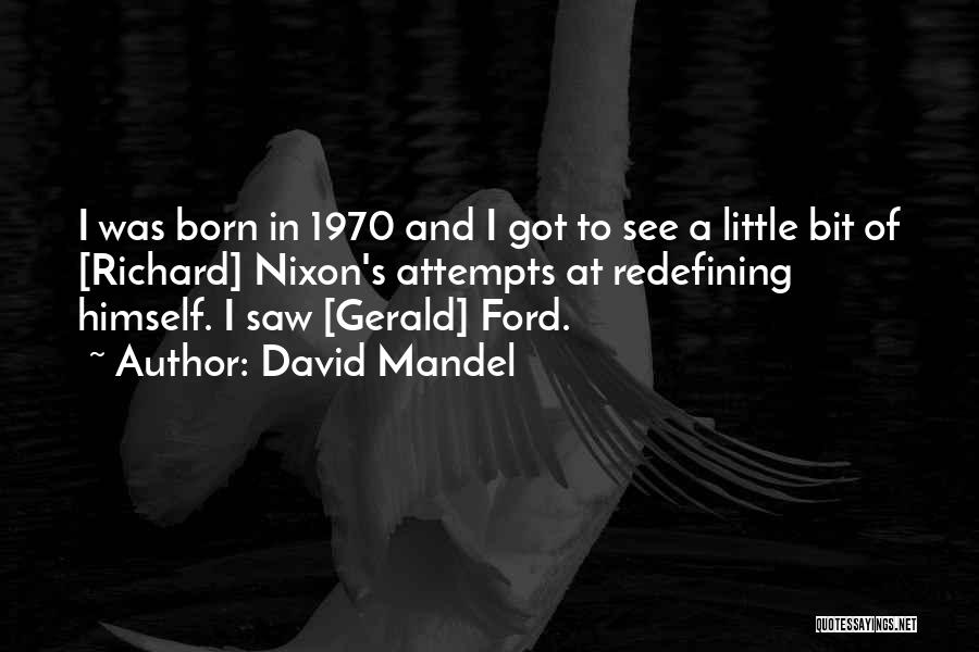 David Mandel Quotes: I Was Born In 1970 And I Got To See A Little Bit Of [richard] Nixon's Attempts At Redefining Himself.
