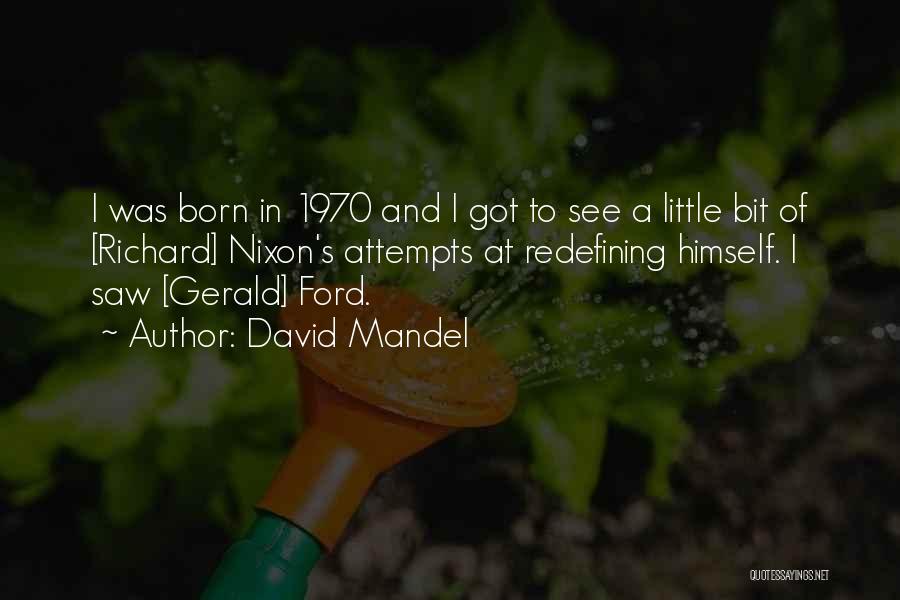 David Mandel Quotes: I Was Born In 1970 And I Got To See A Little Bit Of [richard] Nixon's Attempts At Redefining Himself.