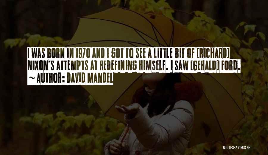 David Mandel Quotes: I Was Born In 1970 And I Got To See A Little Bit Of [richard] Nixon's Attempts At Redefining Himself.