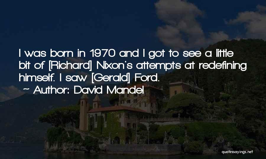 David Mandel Quotes: I Was Born In 1970 And I Got To See A Little Bit Of [richard] Nixon's Attempts At Redefining Himself.