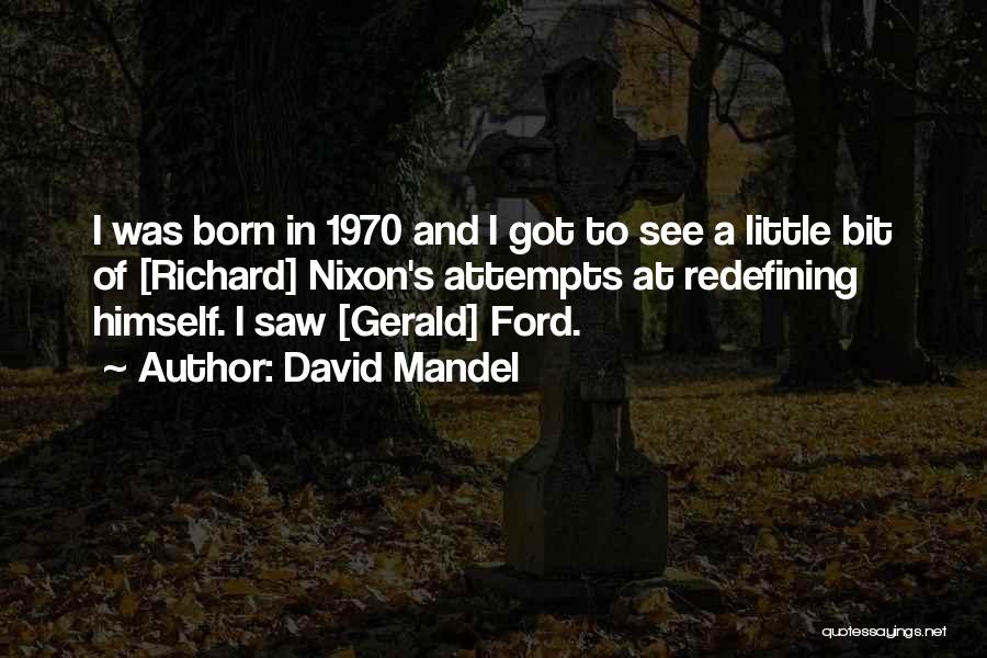 David Mandel Quotes: I Was Born In 1970 And I Got To See A Little Bit Of [richard] Nixon's Attempts At Redefining Himself.