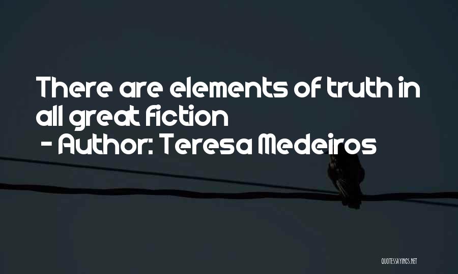 Teresa Medeiros Quotes: There Are Elements Of Truth In All Great Fiction