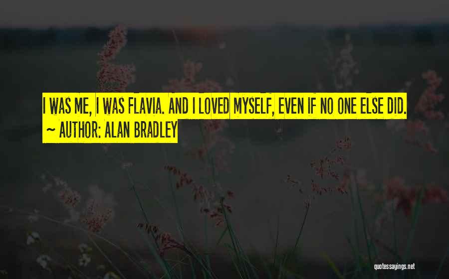 Alan Bradley Quotes: I Was Me, I Was Flavia. And I Loved Myself, Even If No One Else Did.