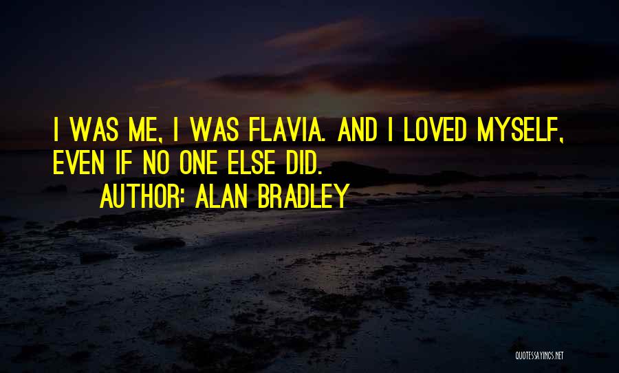 Alan Bradley Quotes: I Was Me, I Was Flavia. And I Loved Myself, Even If No One Else Did.