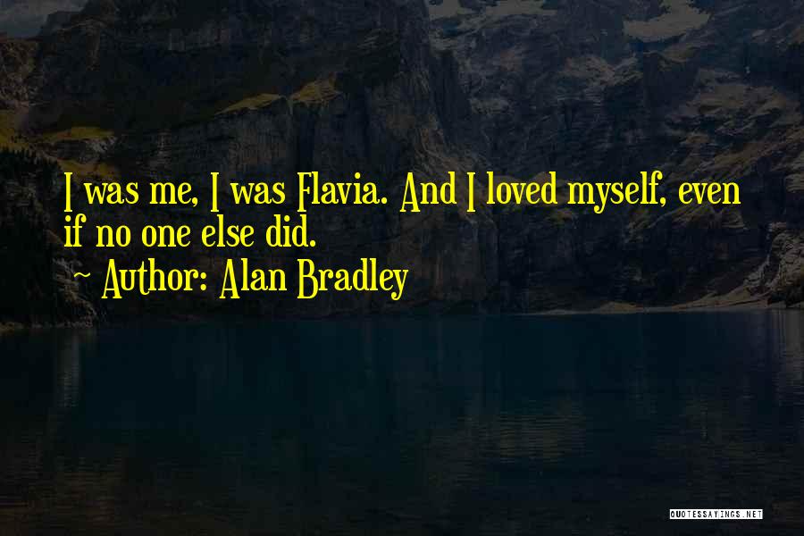 Alan Bradley Quotes: I Was Me, I Was Flavia. And I Loved Myself, Even If No One Else Did.