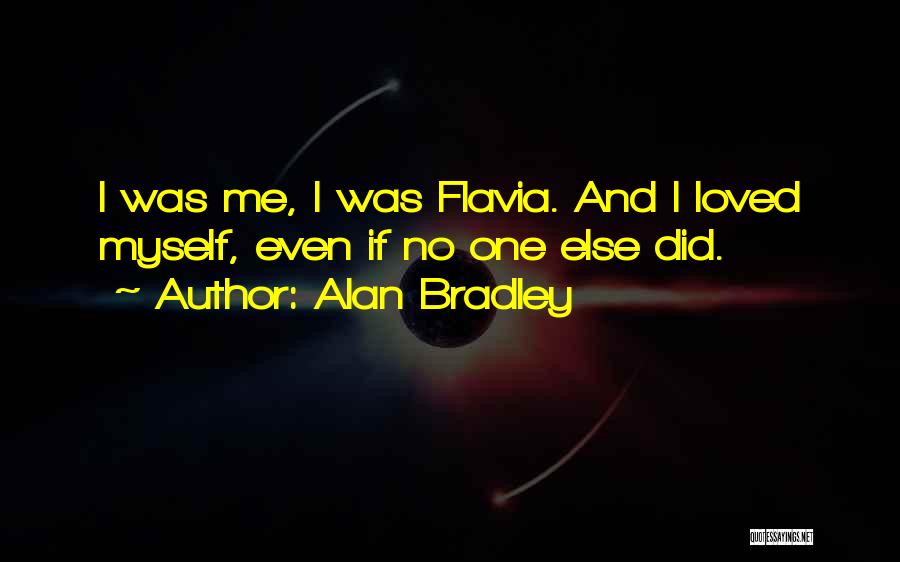 Alan Bradley Quotes: I Was Me, I Was Flavia. And I Loved Myself, Even If No One Else Did.