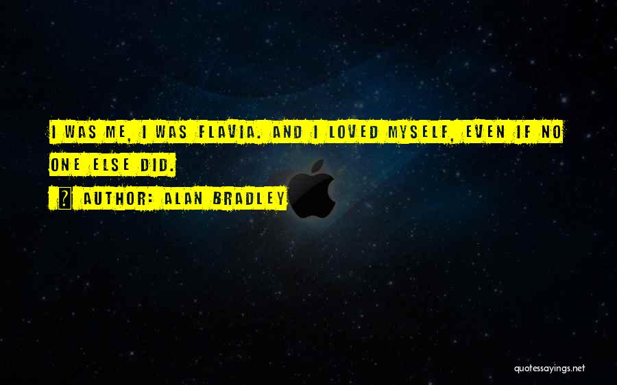 Alan Bradley Quotes: I Was Me, I Was Flavia. And I Loved Myself, Even If No One Else Did.