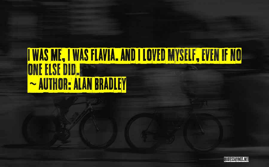 Alan Bradley Quotes: I Was Me, I Was Flavia. And I Loved Myself, Even If No One Else Did.