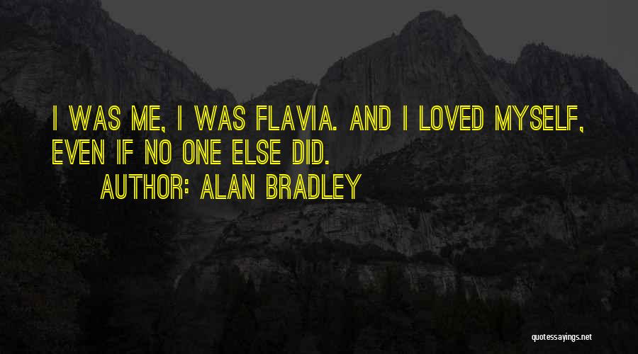 Alan Bradley Quotes: I Was Me, I Was Flavia. And I Loved Myself, Even If No One Else Did.