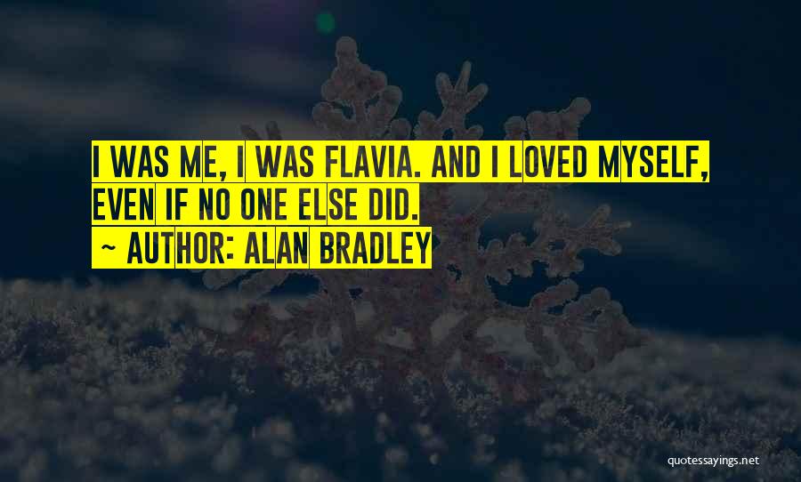 Alan Bradley Quotes: I Was Me, I Was Flavia. And I Loved Myself, Even If No One Else Did.